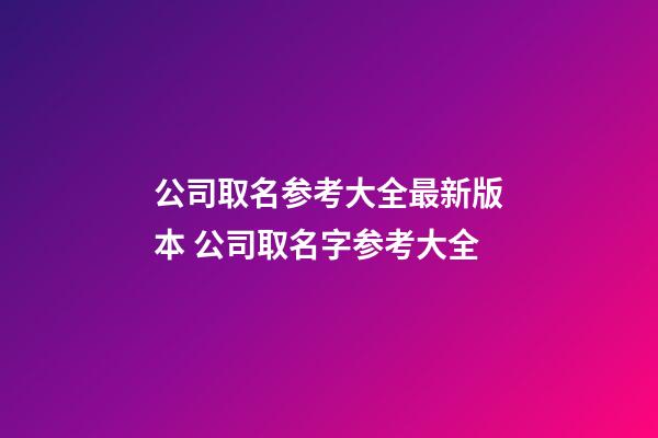 公司取名参考大全最新版本 公司取名字参考大全-第1张-公司起名-玄机派